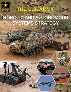 The U.S. Army Robotic and Autonomous Systems Strategy, published March 2017 by U.S. Army Training and Doctrine Command, describes how the Army intends to integrate new technologies into future organizations to help ensure overmatch against increasingly capable enemies. Five capability objectives are to increase situational awareness, lighten soldiers’ workloads, sustain the force, facilitate movement and maneuver, and protect the force. To view the strategy, visit https://www.tradoc.army.mil/FrontPageContent/Docs/RAS_Strategy.pdf.