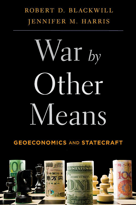 Izquierda: War by Other Means: Geoeconomics and Statecraft, Robert D. Blackwill y Jennifer M. Harris, Harvard University Press, Cambridge, Massachusetts, 2017, 384 páginas.