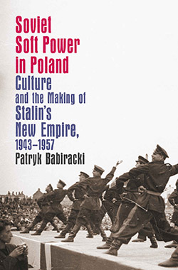 Soviet Soft Power in Poland: Culture and the Making of Stalin’s New Empire, 1943-1957